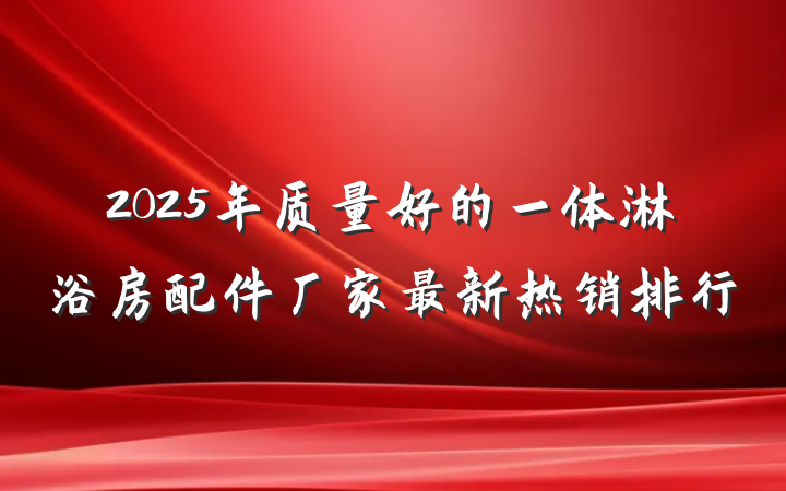 2025年质量好的一体淋浴房配件厂家最新热销排行