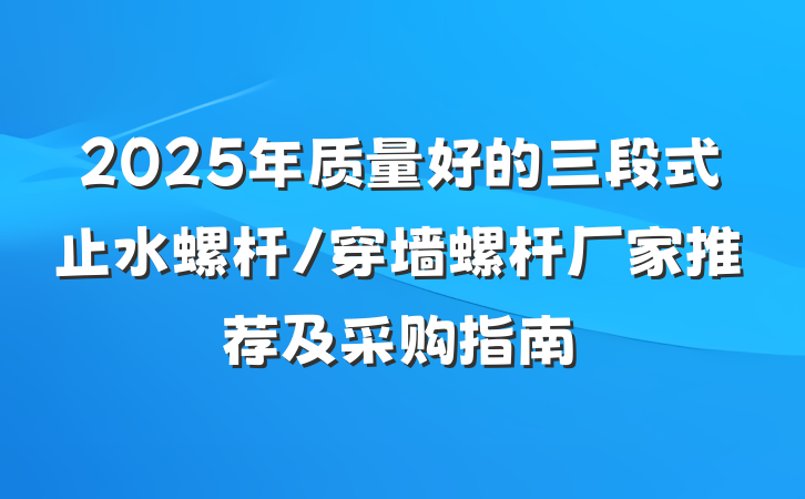2025年质量好的三段式止水螺杆/穿墙螺杆厂家推荐及采购指南