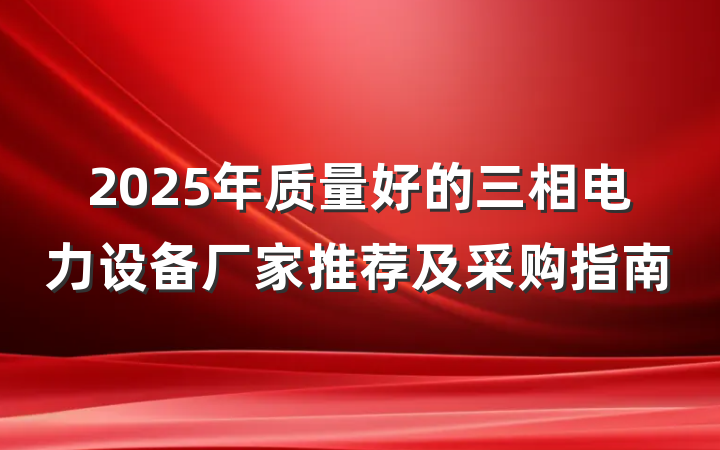 2025年质量好的三相电力设备厂家推荐及采购指南