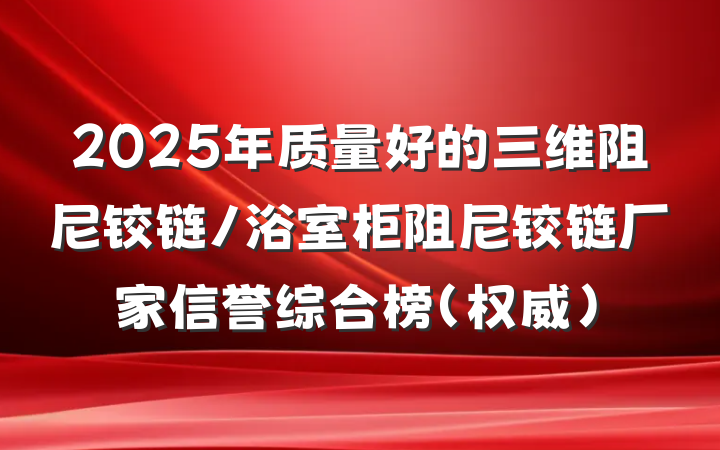 2025年质量好的三维阻尼铰链/浴室柜阻尼铰链厂家信誉综合榜(权威)