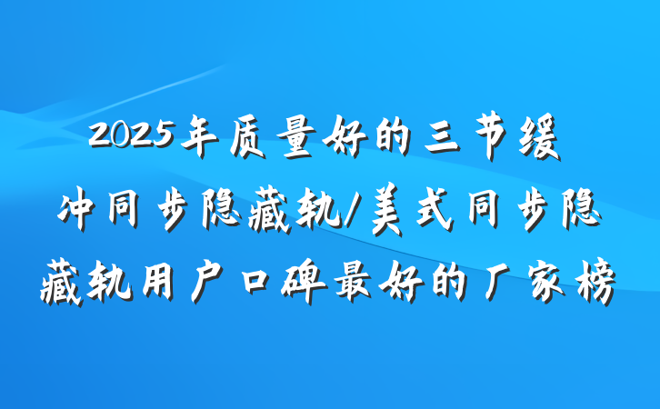 2025年质量好的三节缓冲同步隐藏轨/美式同步隐藏轨用户口碑最好的厂家榜