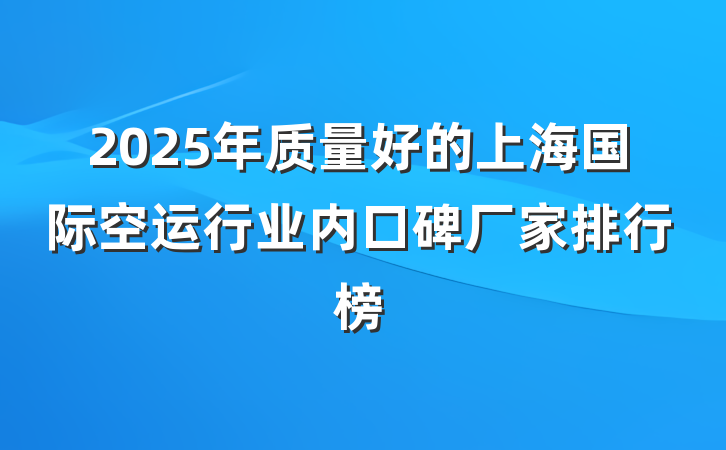 2025年质量好的上海国际空运行业内口碑厂家排行榜