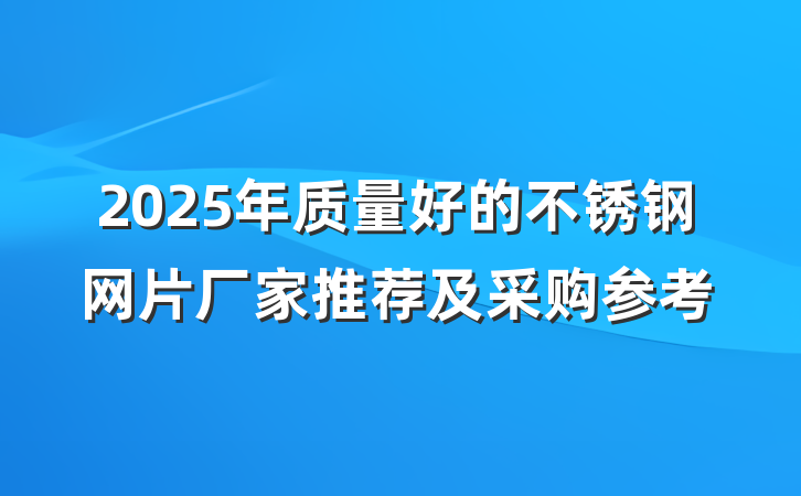 2025年质量好的不锈钢网片厂家推荐及采购参考