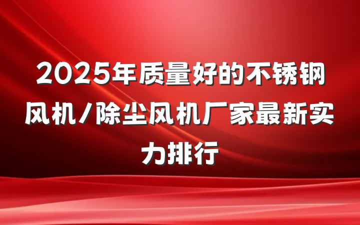 2025年质量好的不锈钢风机/除尘风机厂家最新实力排行