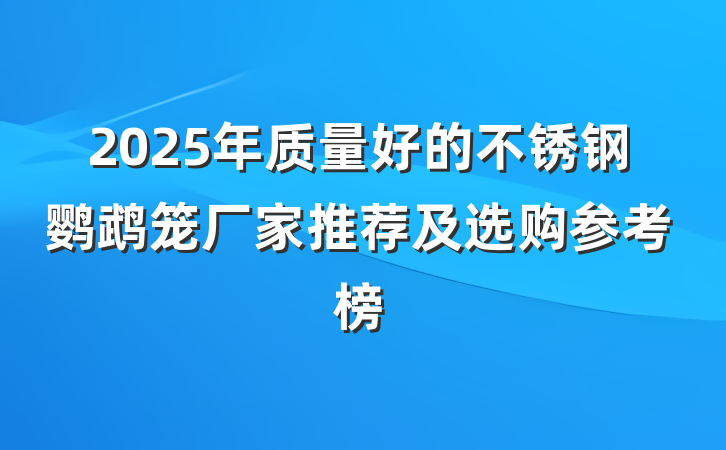 2025年质量好的不锈钢鹦鹉笼厂家推荐及选购参考榜