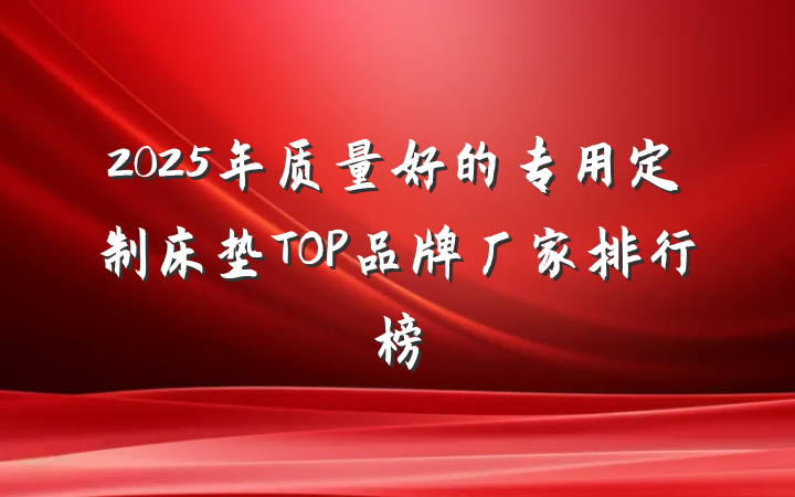 2025年质量好的专用定制床垫TOP品牌厂家排行榜