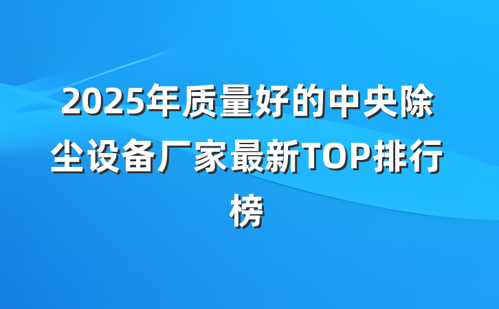 2025年质量好的中央除尘设备厂家最新TOP排行榜