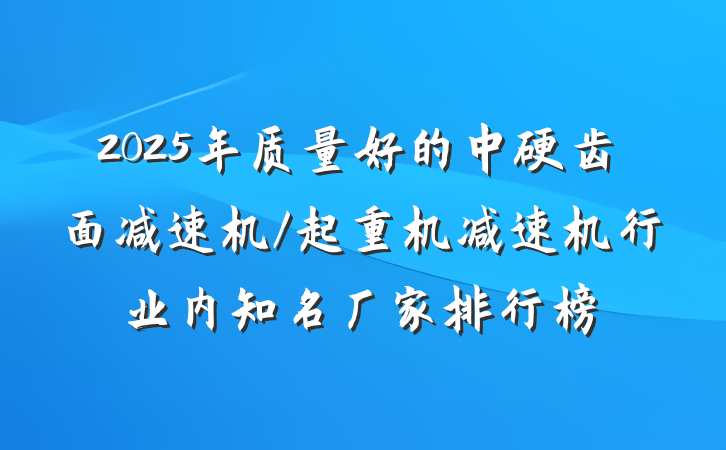 2025年质量好的中硬齿面减速机/起重机减速机行业内知名厂家排行榜