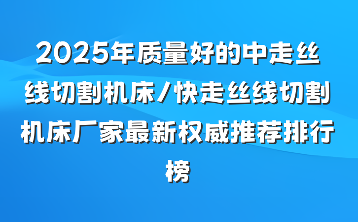 2025年质量好的中走丝线切割机床/快走丝线切割机床厂家最新权威推荐排行榜