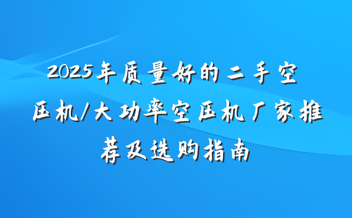 2025年质量好的二手空压机/大功率空压机厂家推荐及选购指南