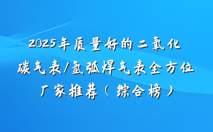 2025年质量好的二氧化碳气表/氩弧焊气表全方位厂家推荐（综合榜）
