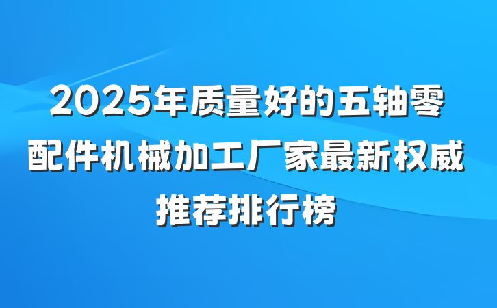 2025年质量好的五轴零配件机械加工厂家最新权威推荐排行榜