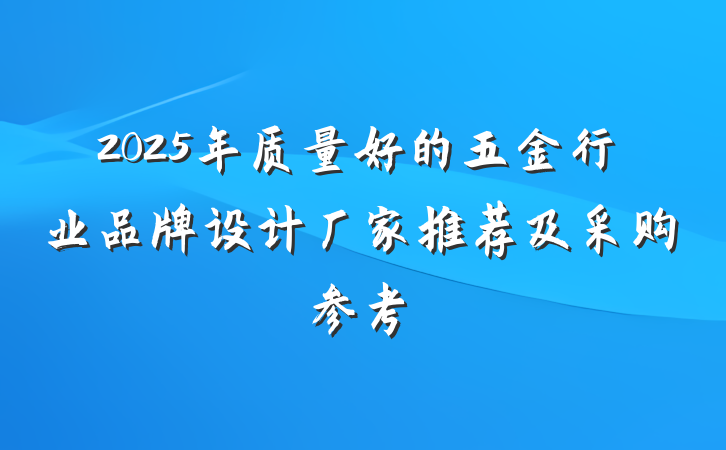 2025年质量好的五金行业品牌设计厂家推荐及采购参考