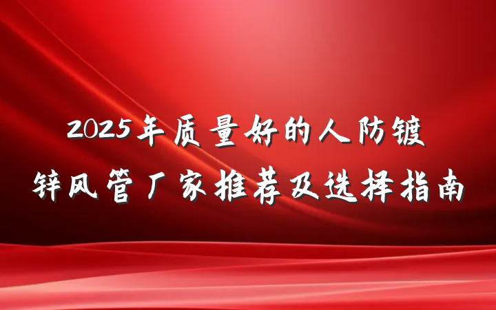 2025年质量好的人防镀锌风管厂家推荐及选择指南