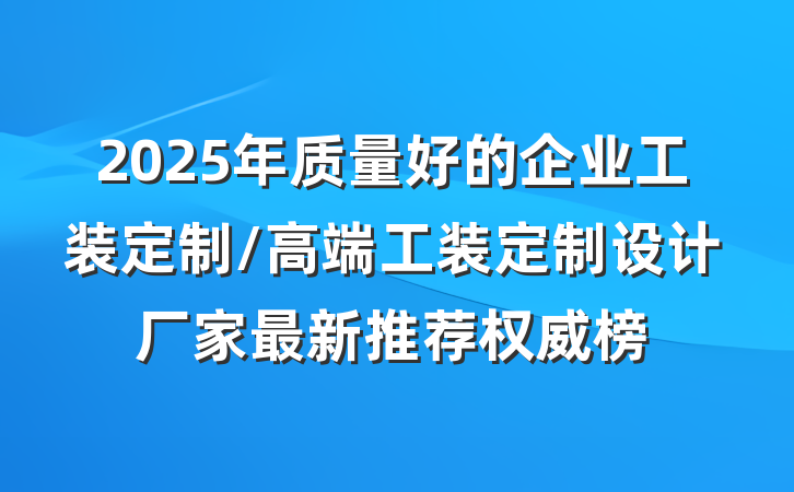 2025年质量好的企业工装定制/高端工装定制设计厂家最新推荐权威榜