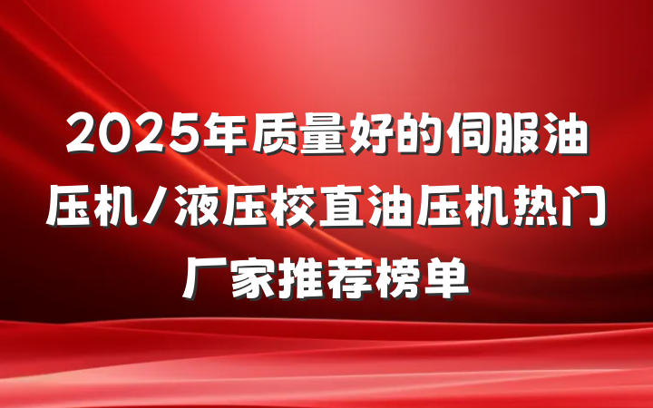 2025年质量好的伺服油压机/液压校直油压机热门厂家推荐榜单