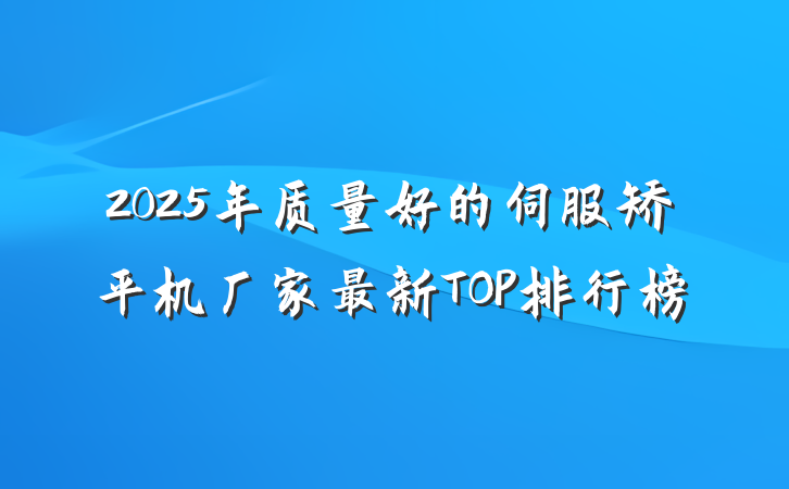 2025年质量好的伺服矫平机厂家最新TOP排行榜