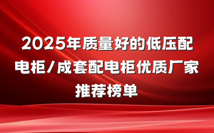 2025年质量好的低压配电柜/成套配电柜优质厂家推荐榜单