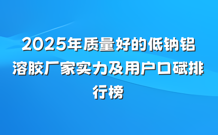 2025年质量好的低钠铝溶胶厂家实力及用户口碑排行榜