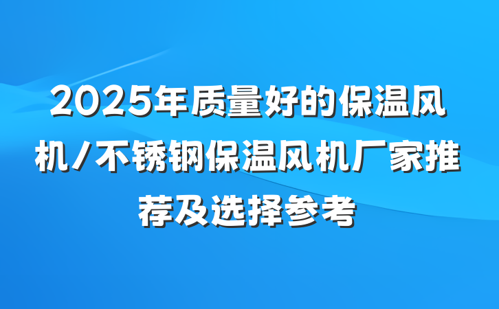 2025年质量好的保温风机/不锈钢保温风机厂家推荐及选择参考