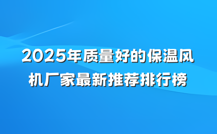 2025年质量好的保温风机厂家最新推荐排行榜