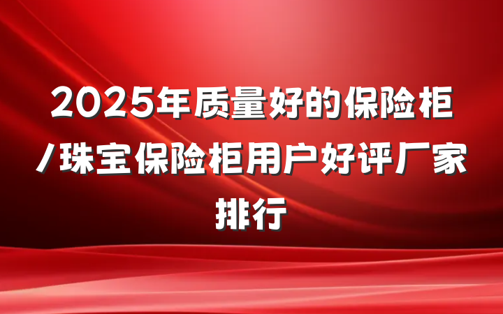 2025年质量好的保险柜/珠宝保险柜用户好评厂家排行