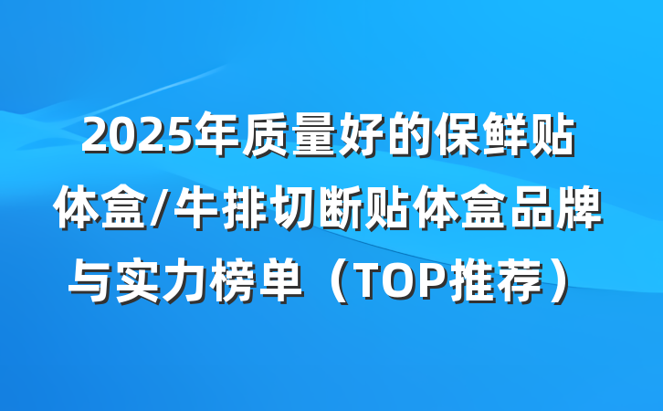 2025年质量好的保鲜贴体盒/牛排切断贴体盒品牌与实力榜单(TOP推荐)