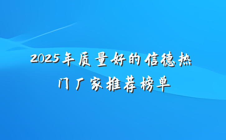 2025年质量好的信德热门厂家推荐榜单