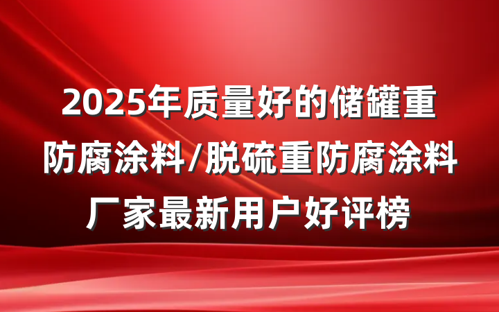 2025年质量好的储罐重防腐涂料/脱硫重防腐涂料厂家最新用户好评榜