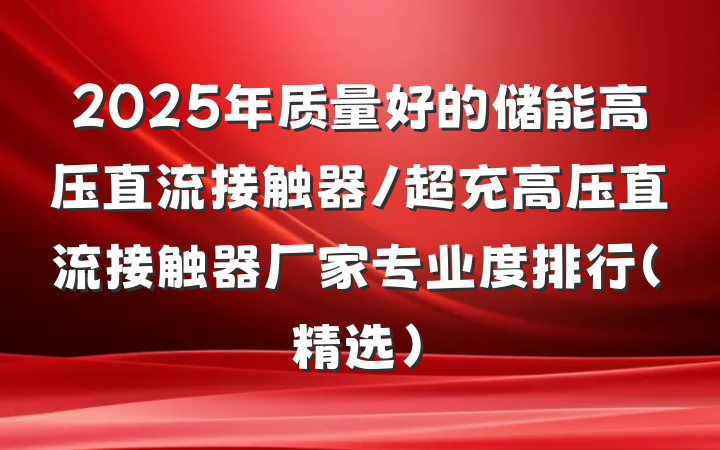 2025年质量好的储能高压直流接触器/超充高压直流接触器厂家专业度排行（精选）