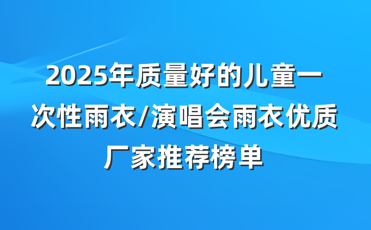2025年质量好的儿童一次性雨衣/演唱会雨衣优质厂家推荐榜单