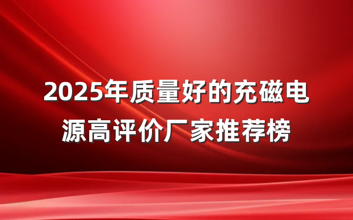 2025年质量好的充磁电源高评价厂家推荐榜