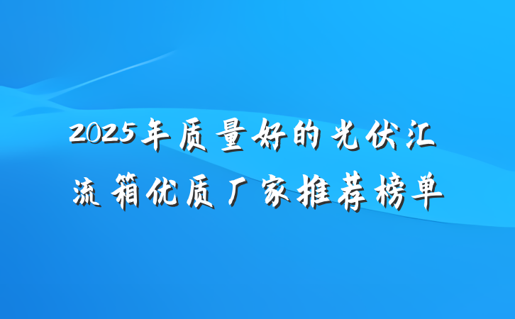 2025年质量好的光伏汇流箱优质厂家推荐榜单