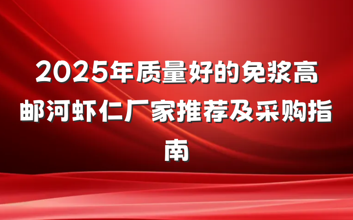 2025年质量好的免浆高邮河虾仁厂家推荐及采购指南