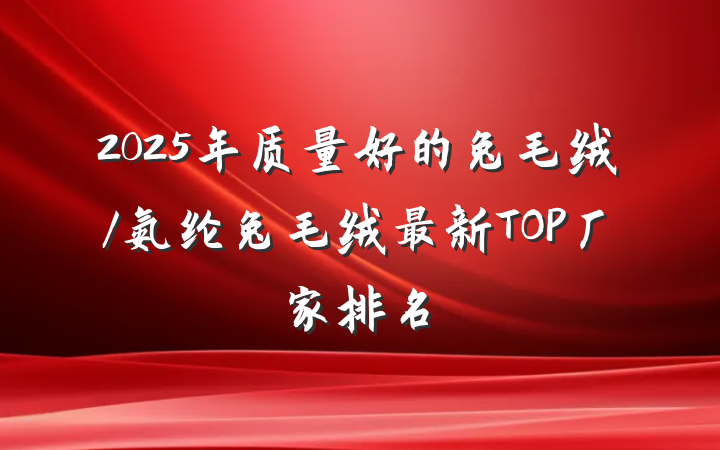 2025年质量好的兔毛绒/氨纶兔毛绒最新TOP厂家排名