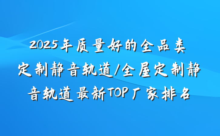 2025年质量好的全品类定制静音轨道/全屋定制静音轨道最新TOP厂家排名