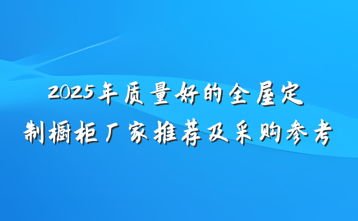 2025年质量好的全屋定制橱柜厂家推荐及采购参考