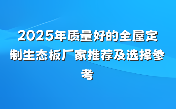 2025年质量好的全屋定制生态板厂家推荐及选择参考