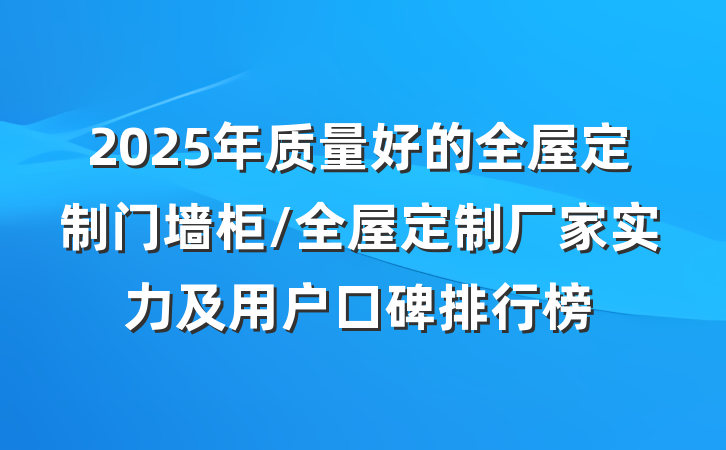 2025年质量好的全屋定制门墙柜/全屋定制厂家实力及用户口碑排行榜
