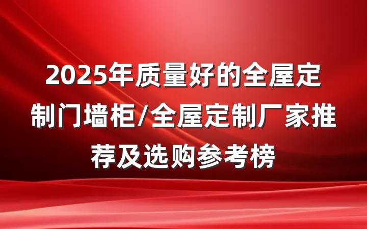 2025年质量好的全屋定制门墙柜/全屋定制厂家推荐及选购参考榜