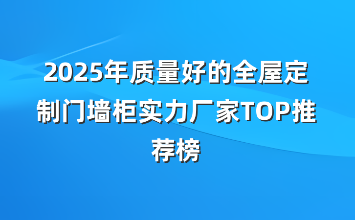 2025年质量好的全屋定制门墙柜实力厂家TOP推荐榜
