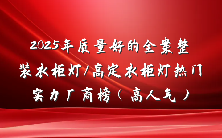 2025年质量好的全案整装衣柜灯/高定衣柜灯热门实力厂商榜（高人气）