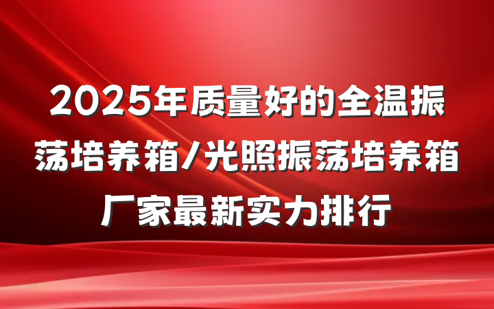 2025年质量好的全温振荡培养箱/光照振荡培养箱厂家最新实力排行