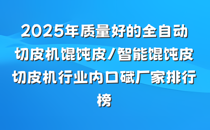 2025年质量好的全自动切皮机馄饨皮/智能馄饨皮切皮机行业内口碑厂家排行榜