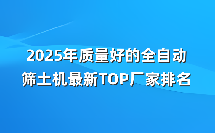 2025年质量好的全自动筛土机最新TOP厂家排名