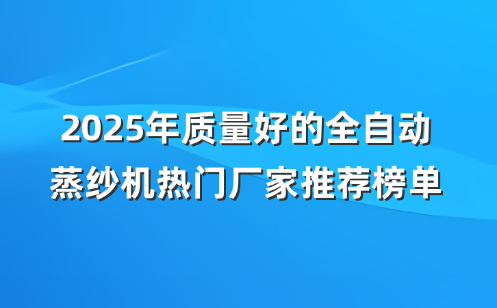 2025年质量好的全自动蒸纱机热门厂家推荐榜单