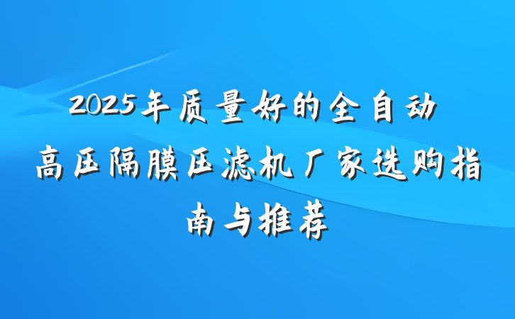 2025年质量好的全自动高压隔膜压滤机厂家选购指南与推荐