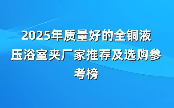 2025年质量好的全铜液压浴室夹厂家推荐及选购参考榜
