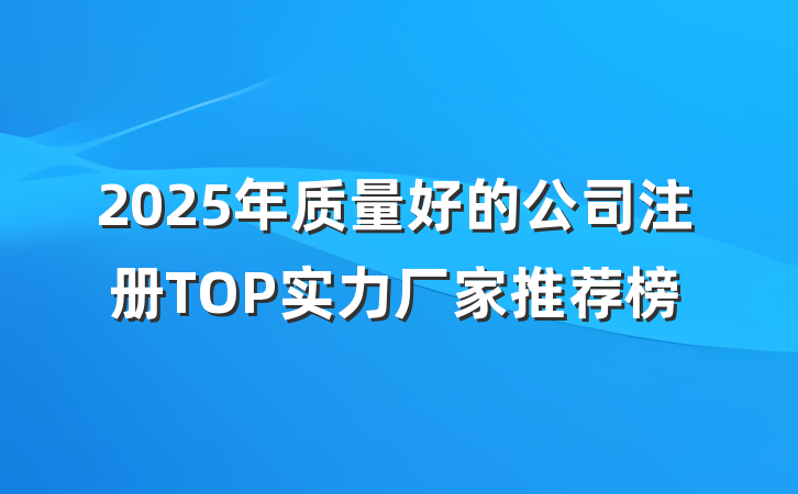 2025年质量好的公司注册TOP实力厂家推荐榜