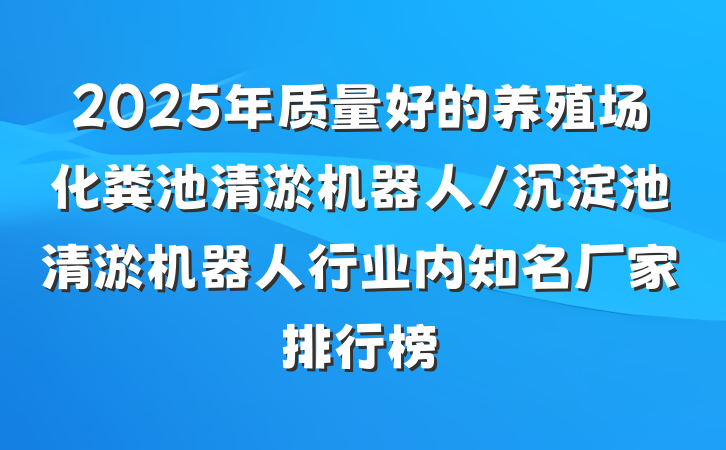 2025年质量好的养殖场化粪池清淤机器人/沉淀池清淤机器人行业内知名厂家排行榜